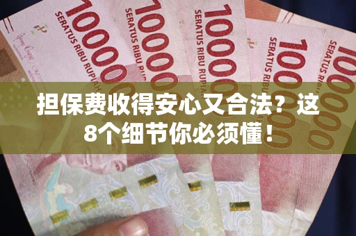 武汉担保费收得安心又合法？这8个细节你必须懂！