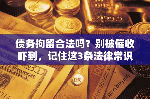 武汉债务拘留合法吗?别被催收吓到,记住这3条法律常识 武汉债务拘留合法吗?别被催收吓到,记住这3条法律常识
