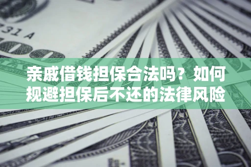 武汉亲戚借钱担保合法吗？如何规避担保后不还的法律风险？
