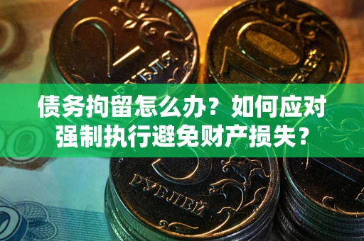 武汉债务拘留怎么办？如何应对强制执行避免财产损失？