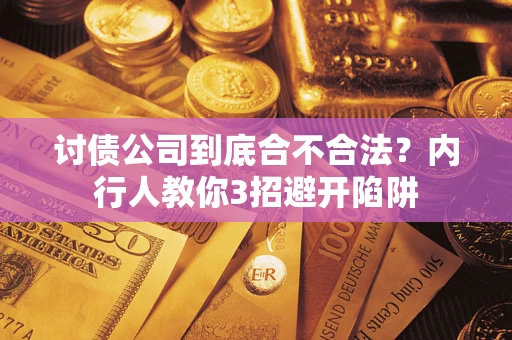 武汉讨债公司到底合不合法？内行人教你3招避开陷阱