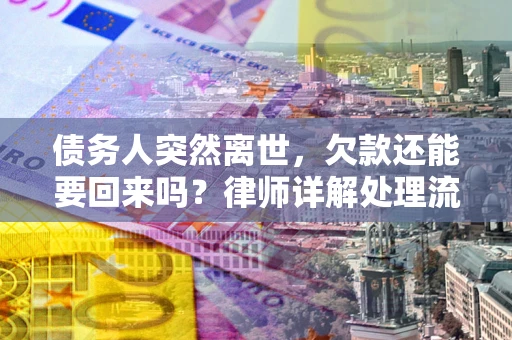 武汉债务人突然离世，欠款还能要回来吗？律师详解处理流程