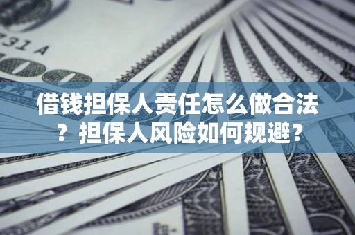 武汉借钱担保人责任怎么做合法？担保人风险如何规避？