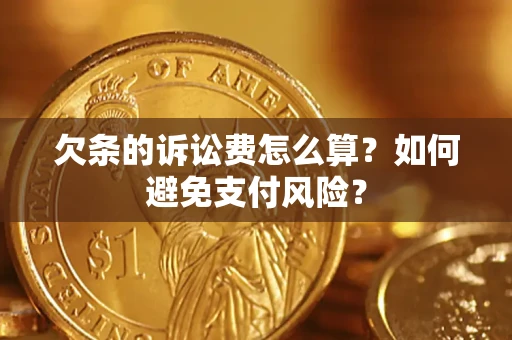 武汉欠条的诉讼费怎么算？如何避免支付风险？