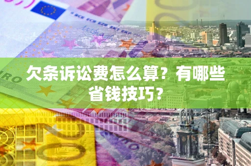 武汉欠条诉讼费怎么算？有哪些省钱技巧？