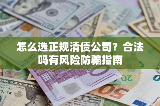 武汉怎么选正规清债公司？合法吗有风险防骗指南