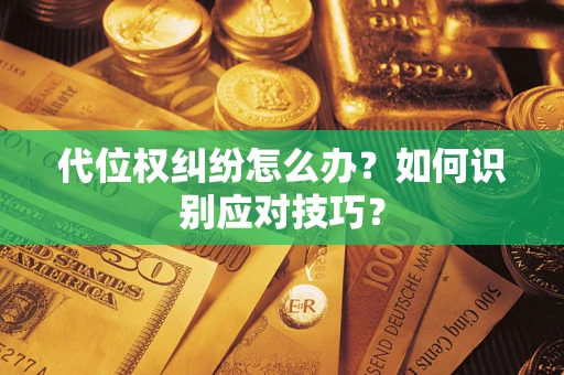 武汉代位权纠纷怎么办？如何识别应对技巧？