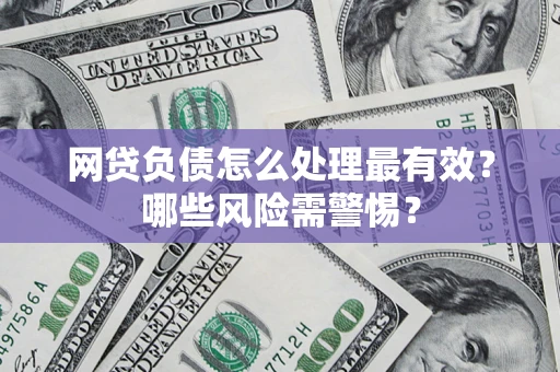 武汉网贷负债怎么处理最有效？哪些风险需警惕？