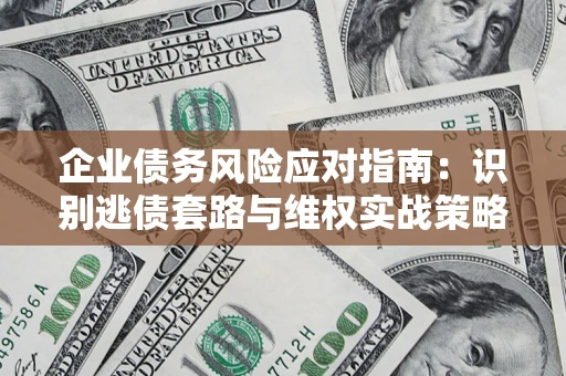 武汉企业债务风险应对指南：识别逃债套路与维权实战策略