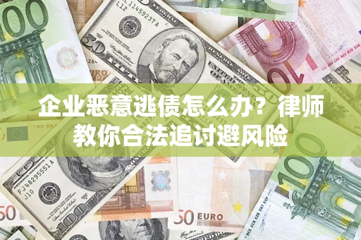 武汉企业恶意逃债怎么办？律师教你合法追讨避风险