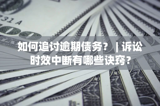 武汉如何追讨逾期债务？ | 诉讼时效中断有哪些诀窍？