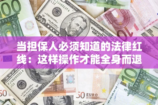 武汉当担保人必须知道的法律红线：这样操作才能全身而退