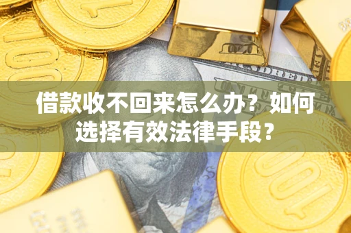 武汉借款收不回来怎么办？如何选择有效法律手段？