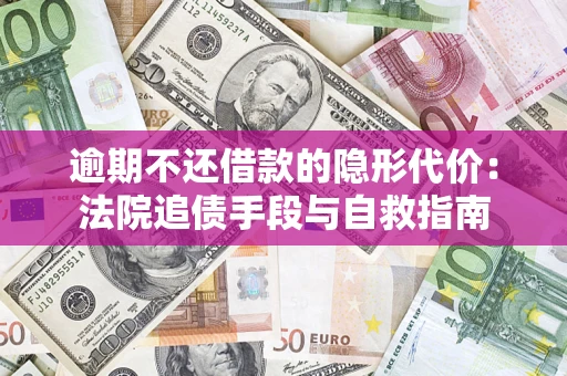 武汉逾期不还借款的隐形代价：法院追债手段与自救指南
