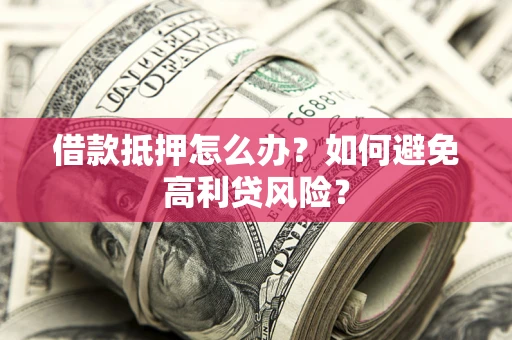 武汉借款抵押怎么办？如何避免高利贷风险？