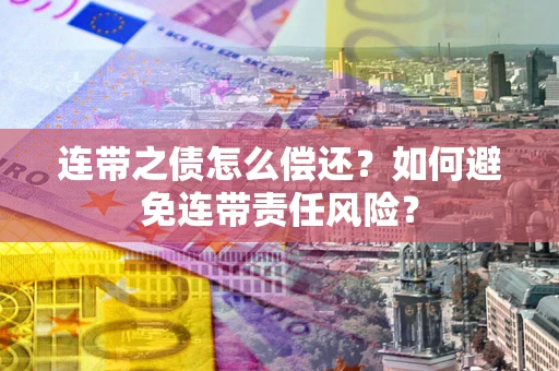 武汉连带之债怎么偿还？如何避免连带责任风险？