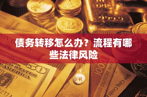 武汉债务转移怎么办？流程有哪些法律风险
