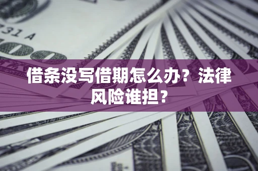武汉借条没写借期怎么办？法律风险谁担？