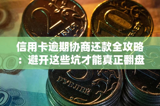 武汉信用卡逾期协商还款全攻略：避开这些坑才能真正翻盘