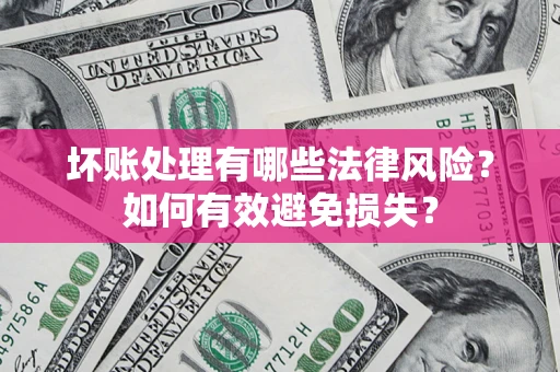 武汉坏账处理有哪些法律风险？如何有效避免损失？
